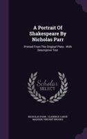 A Portrait of Shakespeare by Nicholas Parr: Printed from the Original Plate: With Descriptive Text 1340918455 Book Cover