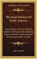 The Jesuit Martyrs of North America: Isaac Joques, John De Brebeuf, Gabriel Lalemant, Noel Chabanel, Anthony Daniel, Charles Garnier, Rene Goupil, John Lalande 1163191973 Book Cover