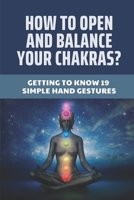 How To Open And Balance Your Chakras?: Getting To Know 19 Simple Hand Gestures: How To Unblock Chakras For Beginners B098GJD92Y Book Cover