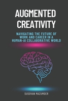 Augmented Creativity: Navigating the Future of Work and Career in a Human-AI Collaborative World B0C1HXTX98 Book Cover