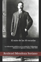 El mito de las 50 escuelas: La educación pública en la ciudad de Chihuahua durante el régimen villista. 1913-1915 B099BWTC6F Book Cover