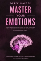 Master Your Emotions: The ultimate psychology guide on how to control your emotions, rewire your mind, reduce anxiety, stress, anger and worry. Overcome your negativity understanding emotional... B084DGQJN7 Book Cover