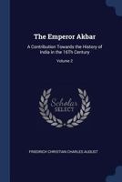 The Emperor Akbar: A Contribution Towards the History of India in the 16Th Century; Volume 2 1021719854 Book Cover