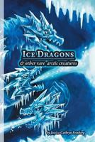 Ice Dragons & Other Rare Arctic Creatures: A Field Guide 1944788719 Book Cover