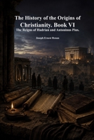 The History of the Origins of Christianity. Book VI: The Reigns of Hadrian and Antoninus Pius 1773567233 Book Cover