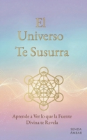 El Universo Te Susurra: Aprende a Ver lo que la Fuente Divina te Revela (Spanish Edition) 607298598X Book Cover