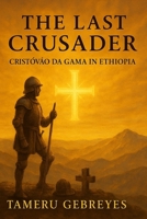 The Last Crusader: Cristóvão da Gama in Ethiopia: The True Story of a Portuguese Captain, a Holy War, and Ethiopia’s Deliverance, The Forgotten Crusade Against Imam Ahmad Gragn" B0FTVWKSTH Book Cover