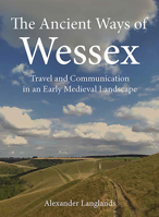 The Ancient Ways of Wessex: Travel and Communication in an Early Medieval Landscape 1911188518 Book Cover