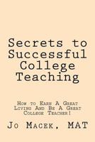 Secrets to Successful College Teaching: How to Earn A Great Living And Be A Great College Teacher! 0989129020 Book Cover