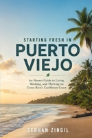 STARTING FRESH IN PUERTO VIEJO: A Practical Guide to Relocating, Living Well, and Building a New Life on Costa Rica's Caribbean Coast (STARTING FRESH SERIES) B0HBJHCVB5 Book Cover