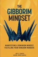 The Gibborim Mindset: Manifesting a Dominion Mindset - Fulfilling a Kingdom Mandate B09XZHLZ7W Book Cover