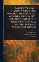 Pattie's Personal Narrative, 1824-1830; Willard's Inland Trade With New Mexico, 1825, and Downfall of the Fredonian Republic; and Malte-Brun's Account of Mexico 1023234033 Book Cover