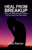 Heal from Breakup: When Your Head Won't Stop Thinking and Your Heart Won't Stop Feeling 1645305066 Book Cover
