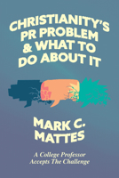 Christianity's PR Problem and What to Do About It: A College Professor Accepts the Challenge 1956658289 Book Cover
