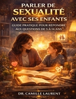 Parler de Sexualité avec Ses Enfants: Guide Pratique pour Répondre aux Questions de 5 à 14 Ans (French Edition) B0GQ38N928 Book Cover