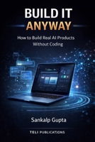 BUILD IT ANYWAY –– How to Build Real AI Products Without Coding: The No-Code AI Playbook for Building and Selling Software Products (The AI Masterclass Series) B0GTMVT75P Book Cover