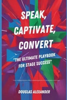 SPEAK, CAPTIVATE, CONVERT: The Ultimate Playbook for Stage Success (Hypnolution Books Titles) B0CPCQVQFB Book Cover