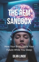 THE REM SANDBOX: How Your Brain Tests Your Future While You Sleep B0HHCXSTDJ Book Cover