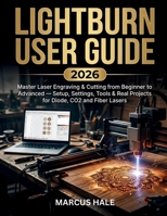 LightBurn User Guide 2026: Master Laser Engraving & Cutting from Beginner to Advanced — Setup, Settings, Tools & Real Projects for Diode, CO2 and Fiber Lasers B0H45ML615 Book Cover