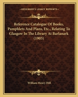 Reference Catalogue Of Books, Pamphlets And Plans, Etc., Relating To Glasgow In The Library At Barlanark 1164896717 Book Cover