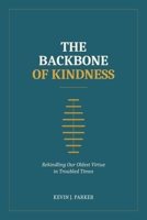 The Backbone of Kindness: Rekindling Our Oldest Virtue in Troubled Times 1764765508 Book Cover