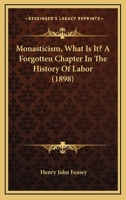 Monasticism, What Is It? A Forgotten Chapter In The History Of Labor 0548739978 Book Cover