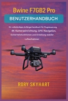 Bwine F7GB2 Pro Benutzerhandbuch: Ein umfassendes Anfängerhandbuch für Flugsteuerung, 4K-Kameraeinrichtung, GPS-Navigation, Sicherheitsfunktionen und ... stabiler Luftaufnahmen (German Edition) B0GDQLJRB6 Book Cover