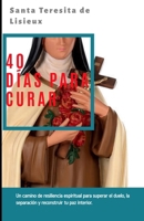 40 Días con Santa Teresita para Sanar: Un camino de resiliencia espiritual para superar el duelo, la separación y reconstruir tu paz interior. (Spanish Edition) B0GK8RKBZ9 Book Cover