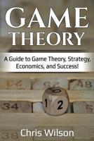 Game Theory: A Guide to Game Theory, Strategy, Economics, and Success! 1925989232 Book Cover