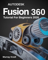 AutoDesk Fusion 360 Tutorial For Beginners: Step-by-Step Masterclass and Practice Guide to Learn 3D Modeling, CAD, CAM, and Engineering Design with Real-World Projects and Hands-On Exercises 4338804211 Book Cover