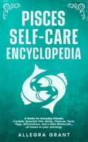 Pisces Self-care Encyclopedia: A Guide for Everyday Rituals: Crystals, Essential Oils, Herbs, Chakras, Tarot, Yoga, Affirmations, and a little ... based on your astrology B0GMX4MP5M Book Cover