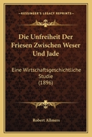 Die Unfreiheit Der Friesen Zwischen Weser Und Jade: Eine Wirtschaftsgeschichtliche Studie 1160874336 Book Cover