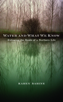 Water and What We Know: Following the Roots of a Northern Life 0816696780 Book Cover