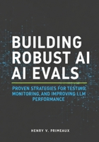 Building Robust AI Evals: Proven Strategies for Testing, Monitoring, and Improving LLM Performance B0FX2H43VY Book Cover