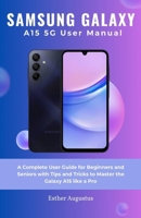 SAMSUNG GALAXY A15 5G User Manual: A Complete User Guide for Beginners and Seniors with Tips and Tricks to Master the Galaxy A15 like a Pro B0CRQM52KM Book Cover