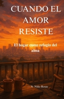 CUANDO EL AMOR RESISTE.: El hogar como refugio del alma. (Spanish Edition) B0GGM55XP1 Book Cover