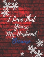 Gift Note Pad For My Husband I love you Because you are My Life I Love That You're My Husband! B084Z547WN Book Cover