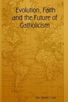 Evolution, Faith and the Future of Catholicism 1411634365 Book Cover