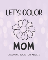 LET'S COLOR MOM Coloring book for Adults: Mother's Day Coloring Book Anti-Stress: Coloring Book for Mothers B0923WLK9P Book Cover