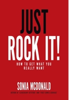 Just Rock It!: How to Get What You Really Want 0994645228 Book Cover