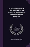 A Volume of Court Leet Records of the Manor of Manchester in the Sixteenth Century 1018925341 Book Cover