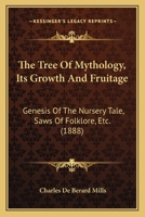 The Tree of Mythology, Its Growth and Fruitage: Genesis of the Nursery Tale, Saws of Folk-Lore, Etc 1165104903 Book Cover