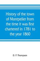 History of the Town of Montpelier: From the Time It Was First Chartered in 1781 to the Year 1860 9353805945 Book Cover