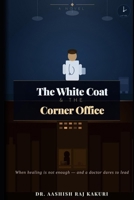 The White Coat and the Corner Office: A Story of Reinvention, Purpose, and the Road Between the Clinic and the Boardroom B0GWR2X1HV Book Cover
