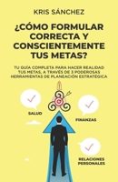 ¿Cómo formular correcta y conscientemente tus metas?: Tu guía completa para hacer realidad tus Metas, a través de 3 poderosas herramientas de planeación estratégica (Spanish Edition) 8419027081 Book Cover