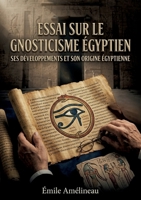 Essai sur le gnosticisme égyptienSes développements et son origine égyptienne: Une analyse des racines égyptiennes du gnosticisme offrant un aperçu ... l'origine de cette pensée. (French Edition) B0H172QDQP Book Cover