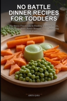 No Battle Dinner Recipes for Toddlers: The Stress-Free Guide to Feeding Selective Eaters, Ending Mealtime Power Struggles, and Reclaiming Family Connection B0GZKFLXYY Book Cover