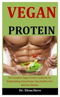 Vegan Protein: The Complete Vegan Protein Cookbook For Bodybuilding Using Simple, Easy Healthy And Delicious Recipes B085RRNXQ7 Book Cover