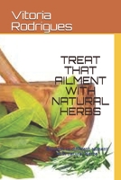 Treat That Ailment with Natural Herbs: Solution to different ailment with natural Herbs 1654465941 Book Cover