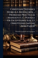 Christiani Friderici Nobilis A Freiesleben ... Problema Practicum Mandato S. C. Poenali Ob Exceptiones Sub- Et Obreptionis Impune Non Pareri: D. Xi. Maii Mdccliv. Publice Defensum... 1276237189 Book Cover
